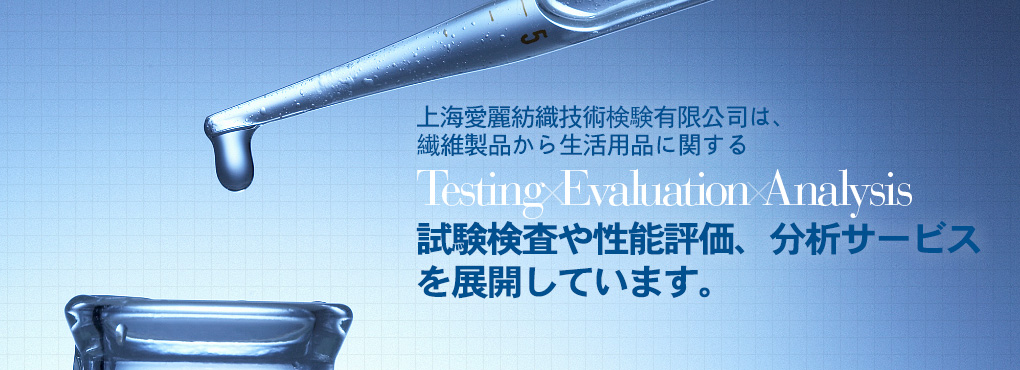 上海愛麗は上海エリア2拠點において、繊維製品から生活用品に関する Testing Evaluation Analysis 試験検査や性能評価、分析サービスを展開しています。完善、周到。